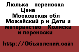 Люлька - переноска. › Цена ­ 1 800 - Московская обл., Можайский р-н Дети и материнство » Коляски и переноски   